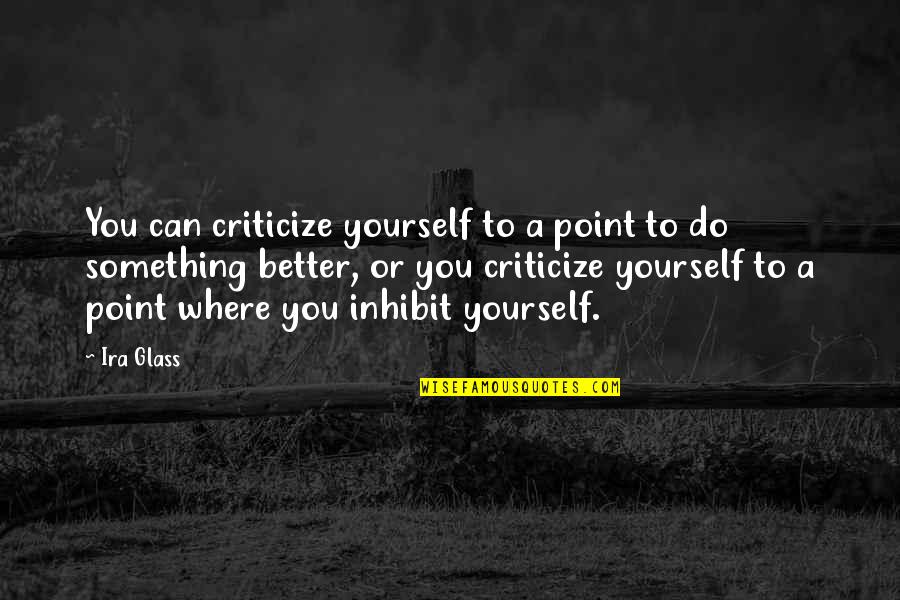 Do Something Yourself Quotes By Ira Glass: You can criticize yourself to a point to