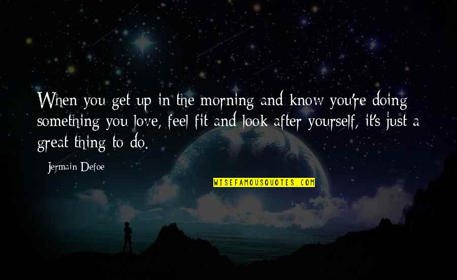 Do Something Yourself Quotes By Jermain Defoe: When you get up in the morning and