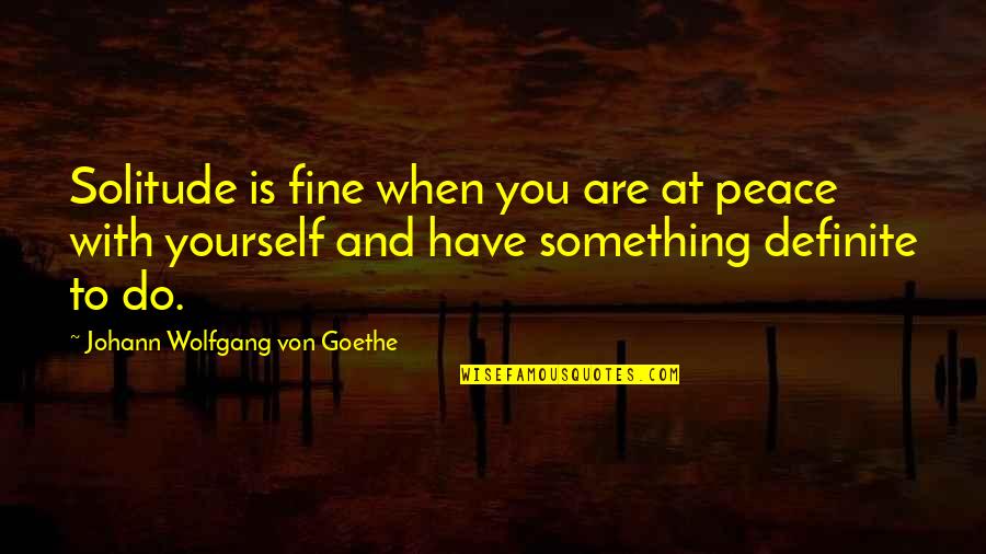 Do Something Yourself Quotes By Johann Wolfgang Von Goethe: Solitude is fine when you are at peace