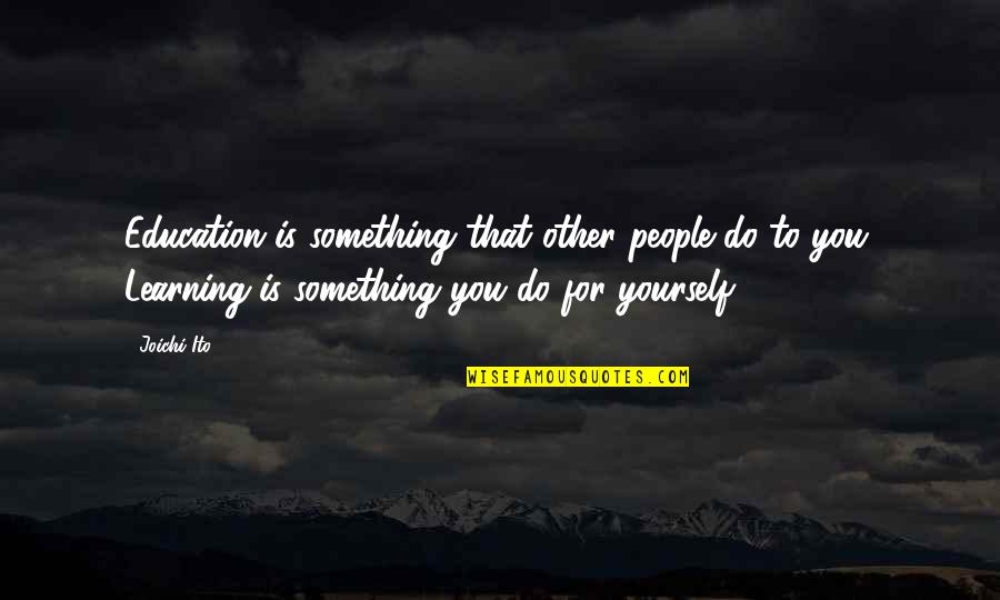Do Something Yourself Quotes By Joichi Ito: Education is something that other people do to