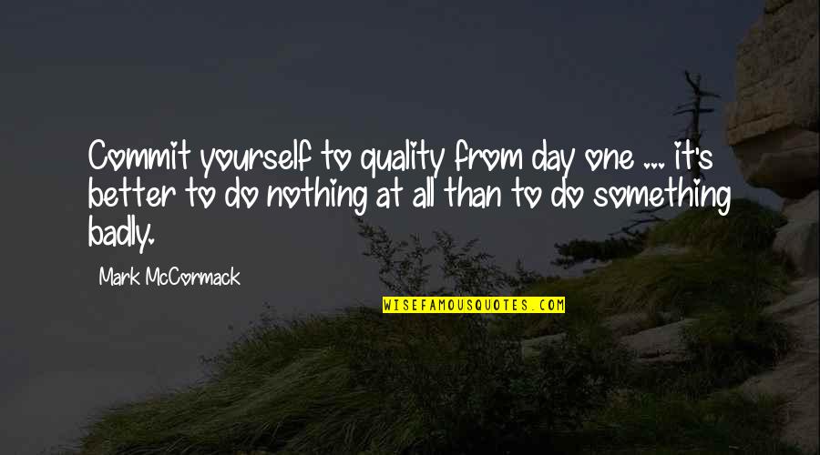 Do Something Yourself Quotes By Mark McCormack: Commit yourself to quality from day one ...
