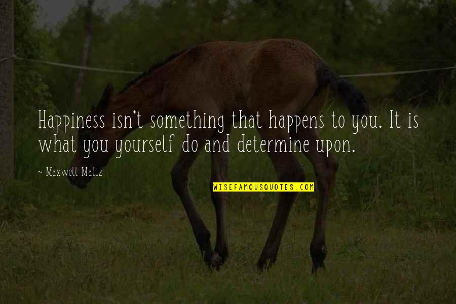 Do Something Yourself Quotes By Maxwell Maltz: Happiness isn't something that happens to you. It