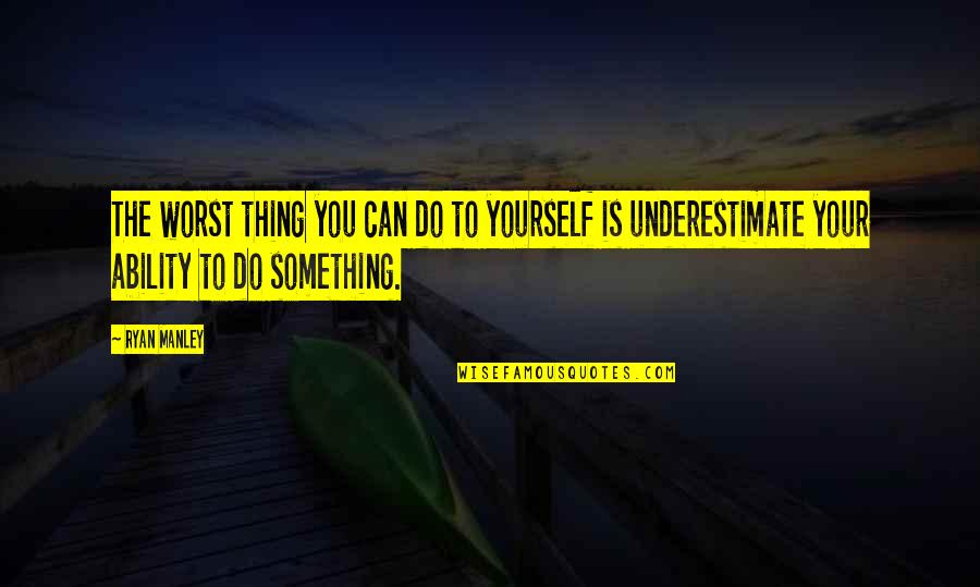 Do Something Yourself Quotes By Ryan Manley: The worst thing you can do to yourself