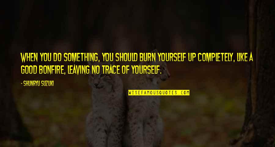 Do Something Yourself Quotes By Shunryu Suzuki: When you do something, you should burn yourself