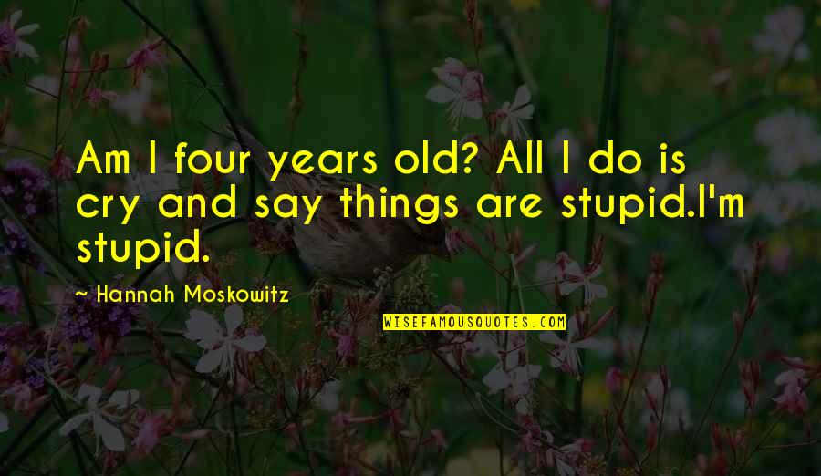 Do Stupid Things Quotes By Hannah Moskowitz: Am I four years old? All I do