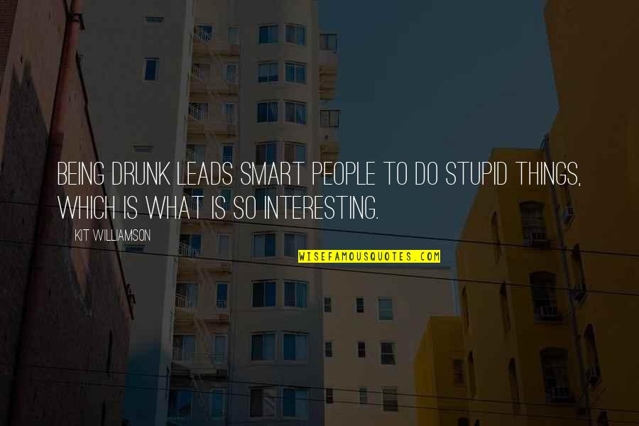 Do Stupid Things Quotes By Kit Williamson: Being drunk leads smart people to do stupid