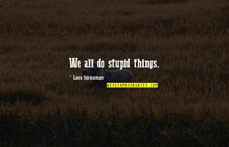Do Stupid Things Quotes By Laura Schlessinger: We all do stupid things.