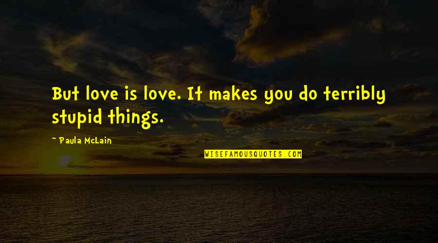 Do Stupid Things Quotes By Paula McLain: But love is love. It makes you do