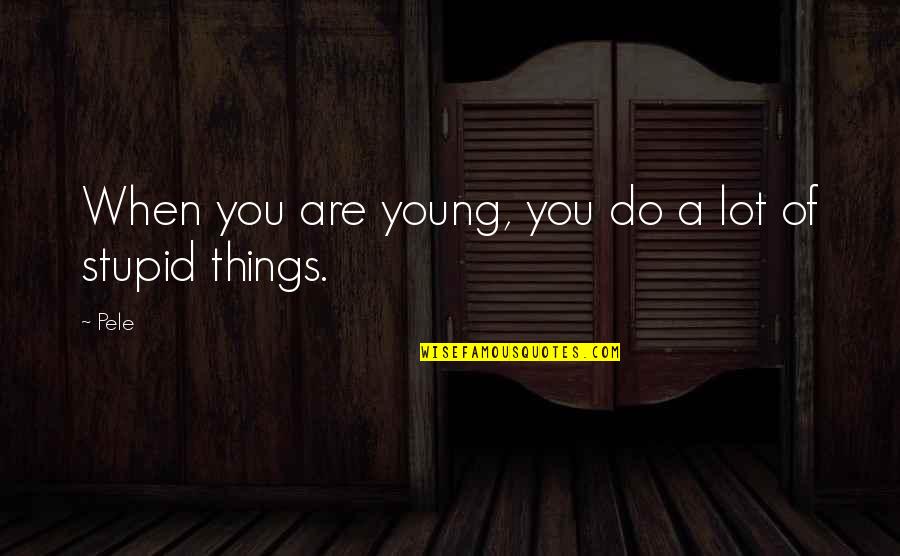 Do Stupid Things Quotes By Pele: When you are young, you do a lot
