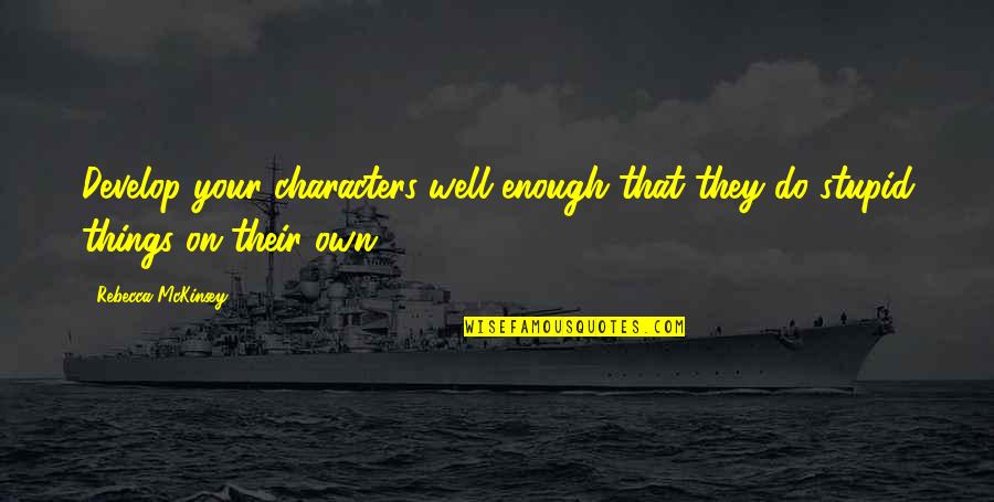 Do Stupid Things Quotes By Rebecca McKinsey: Develop your characters well enough that they do