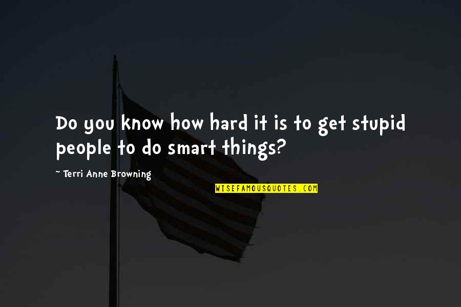 Do Stupid Things Quotes By Terri Anne Browning: Do you know how hard it is to