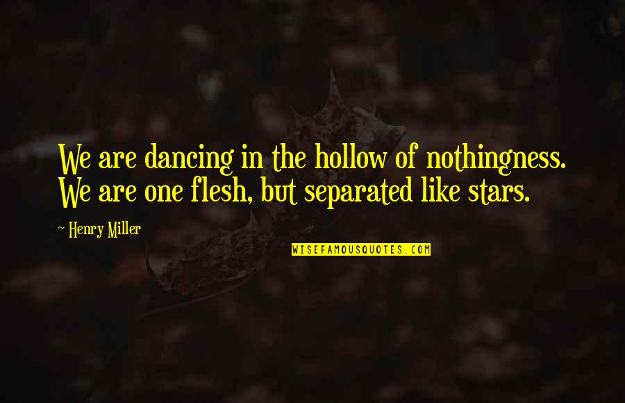 Do Teaching Assistants Quotes By Henry Miller: We are dancing in the hollow of nothingness.