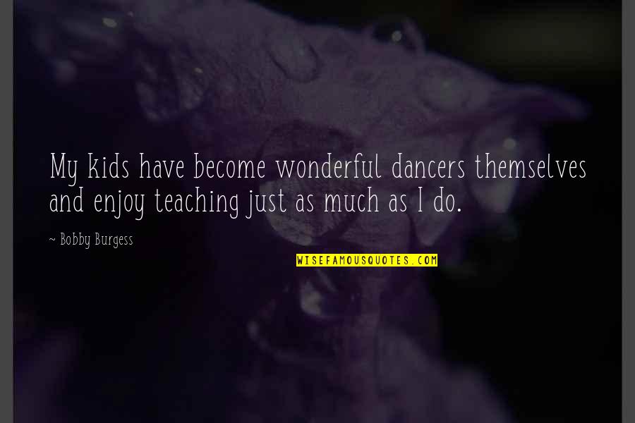 Do Teaching Quotes By Bobby Burgess: My kids have become wonderful dancers themselves and