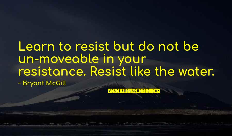 Do Teaching Quotes By Bryant McGill: Learn to resist but do not be un-moveable