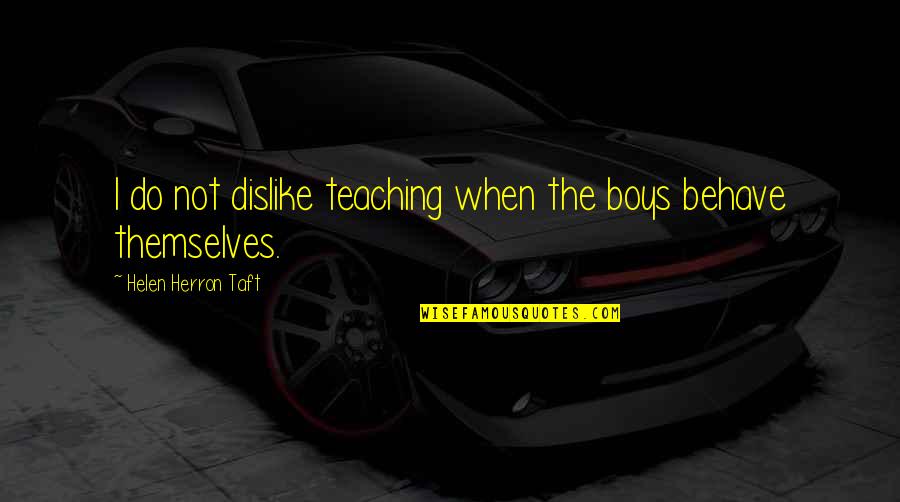 Do Teaching Quotes By Helen Herron Taft: I do not dislike teaching when the boys