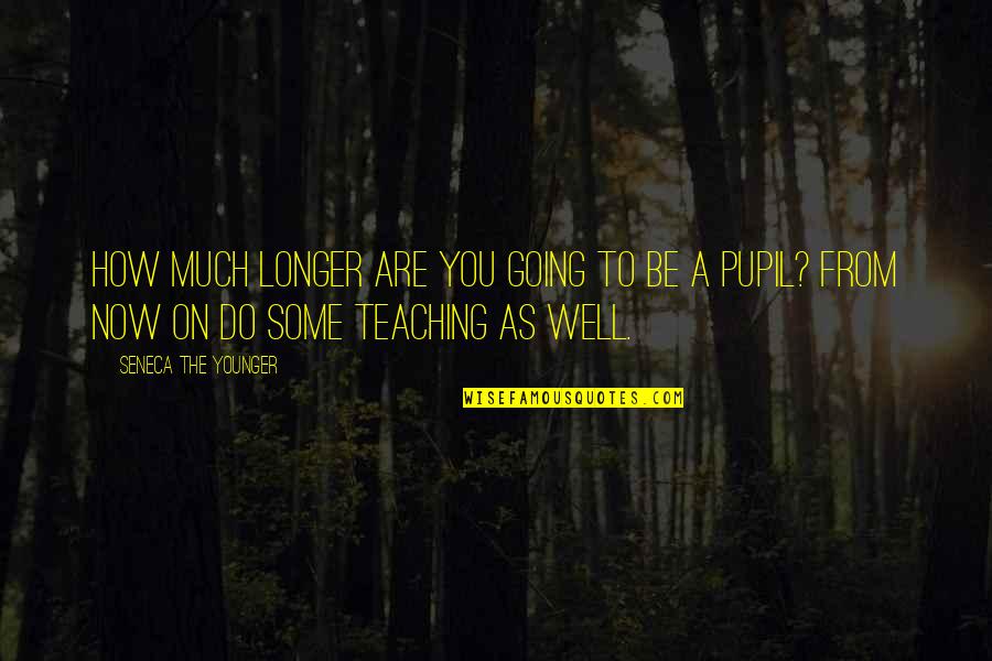 Do Teaching Quotes By Seneca The Younger: How much longer are you going to be