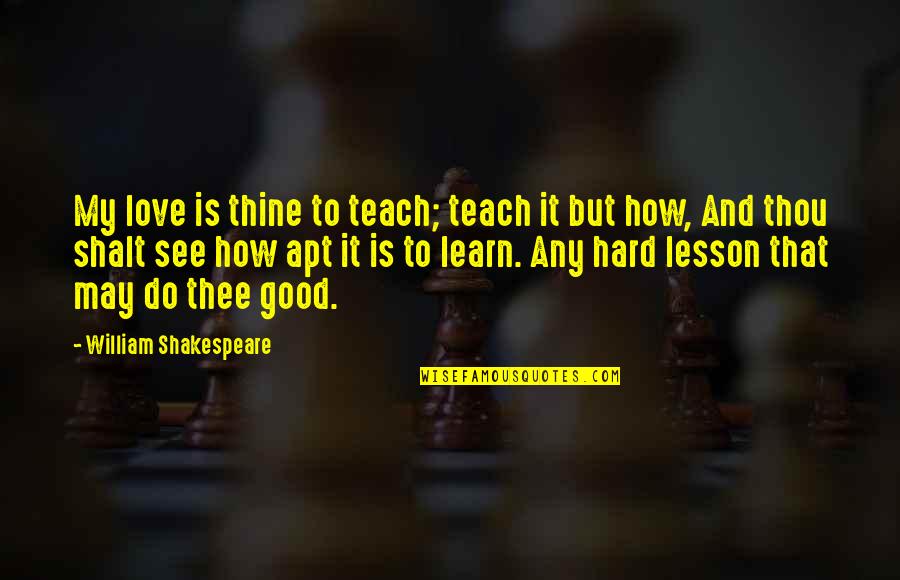 Do Teaching Quotes By William Shakespeare: My love is thine to teach; teach it