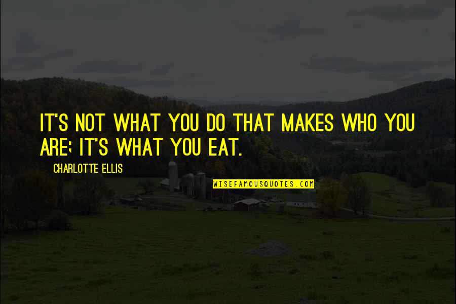 Do That Quotes By Charlotte Ellis: It's not what you do that makes who