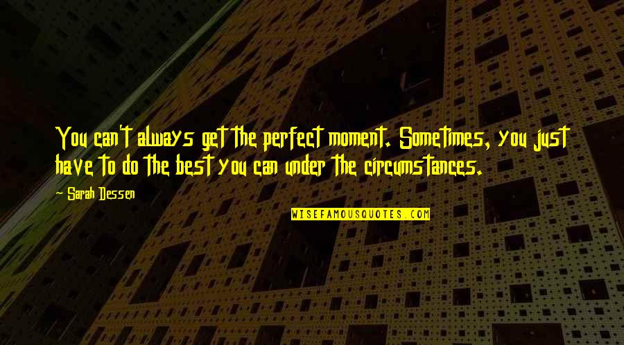 Do The Best You Can Quotes By Sarah Dessen: You can't always get the perfect moment. Sometimes,