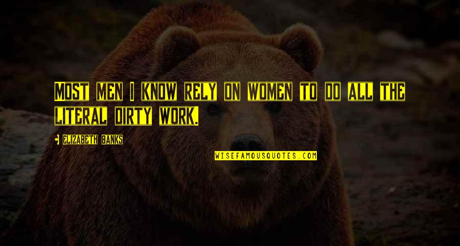 Do The Dirty Work Quotes By Elizabeth Banks: Most men I know rely on women to Do The Dirty Work Quotes By Elizabeth Banks: Most men I know rely on women to