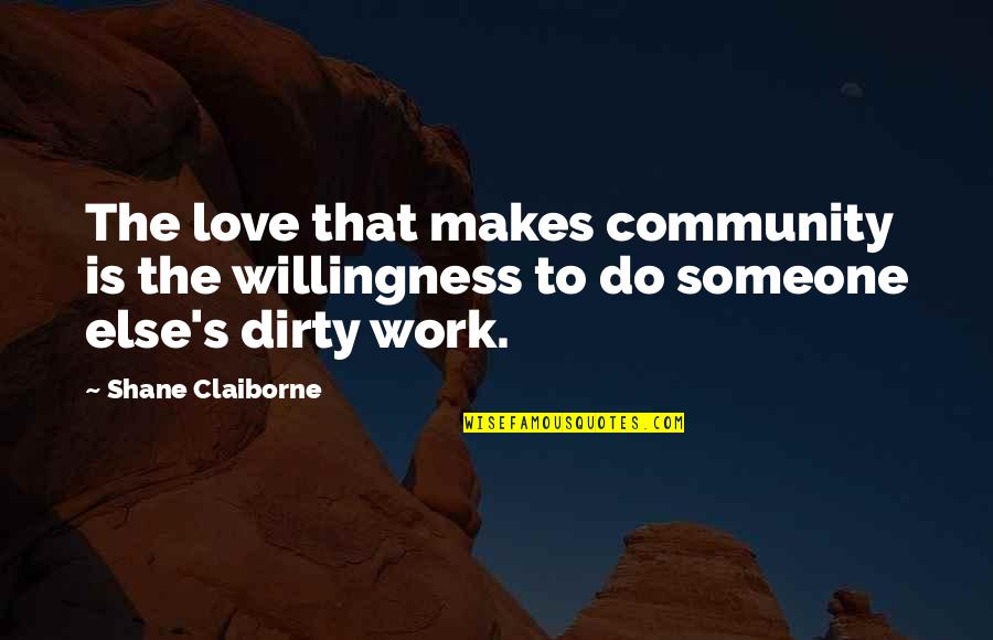 Do The Dirty Work Quotes By Shane Claiborne: The love that makes community is the willingness