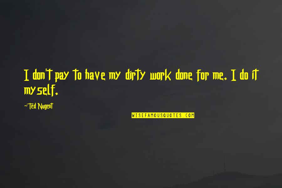 Do The Dirty Work Quotes By Ted Nugent: I don't pay to have my dirty work