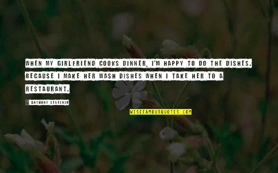 Do The Dishes Quotes By Anthony Jeselnik: When my girlfriend cooks dinner, I'm happy to Do The Dishes Quotes By Anthony Jeselnik: When my girlfriend cooks dinner, I'm happy to