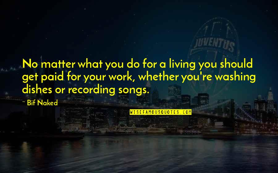 Do The Dishes Quotes By Bif Naked: No matter what you do for a living
