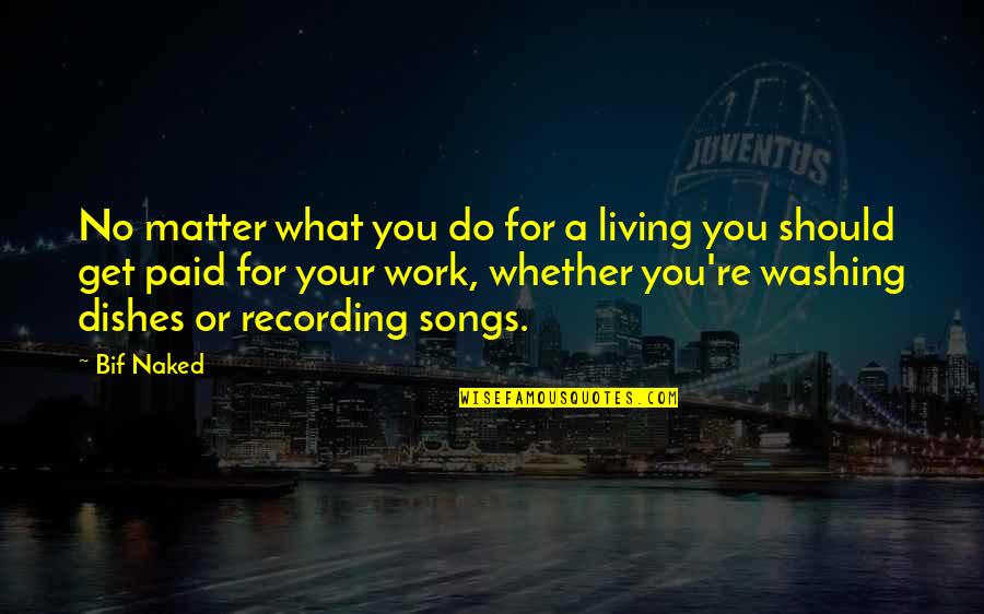 Do The Dishes Quotes By Bif Naked: No matter what you do for a living Do The Dishes Quotes By Bif Naked: No matter what you do for a living