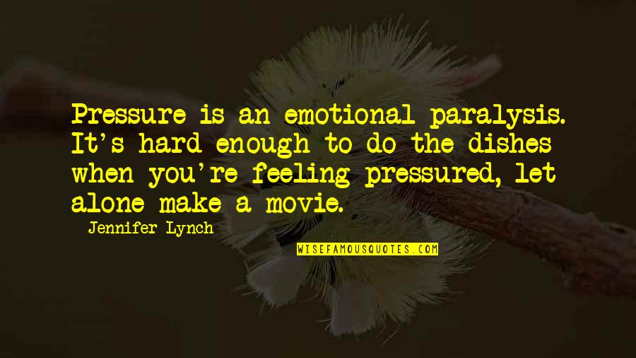 Do The Dishes Quotes By Jennifer Lynch: Pressure is an emotional paralysis. It's hard enough Do The Dishes Quotes By Jennifer Lynch: Pressure is an emotional paralysis. It's hard enough