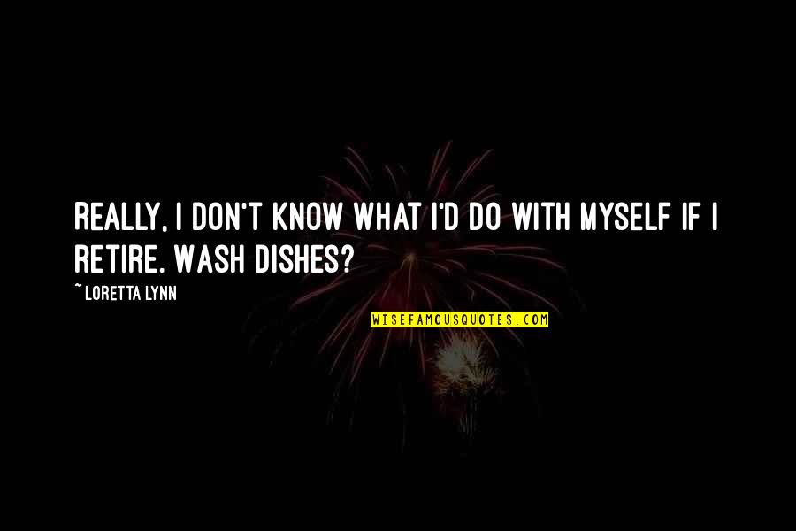 Do The Dishes Quotes By Loretta Lynn: Really, I don't know what I'd do with