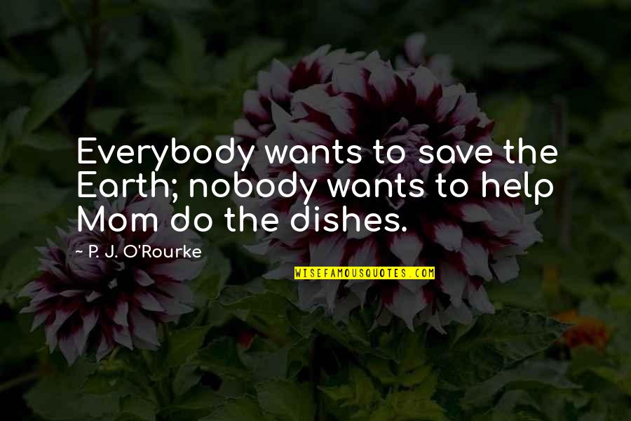 Do The Dishes Quotes By P. J. O'Rourke: Everybody wants to save the Earth; nobody wants