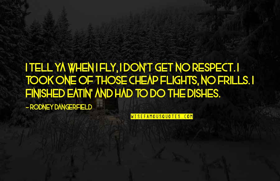 Do The Dishes Quotes By Rodney Dangerfield: I tell ya when I fly, I don't