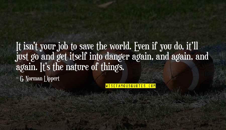 Do The Job Quotes By G. Norman Lippert: It isn't your job to save the world. Do The Job Quotes By G. Norman Lippert: It isn't your job to save the world.