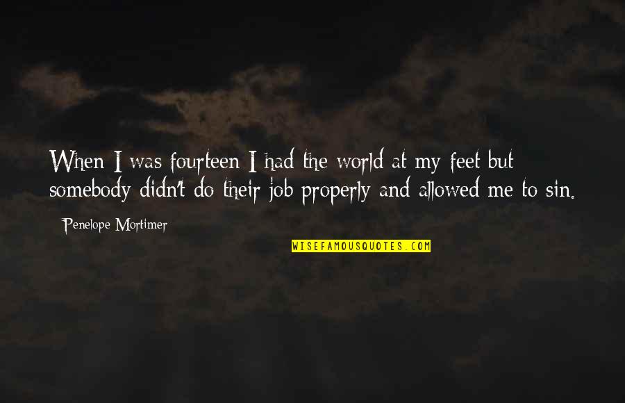 Do The Job Quotes By Penelope Mortimer: When I was fourteen I had the world Do The Job Quotes By Penelope Mortimer: When I was fourteen I had the world