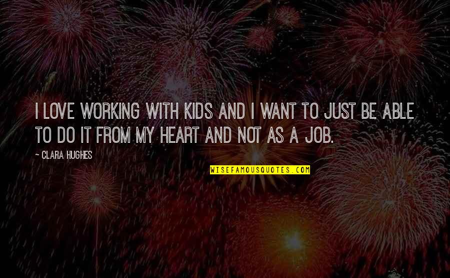 Do The Job You Love Quotes By Clara Hughes: I love working with kids and I want