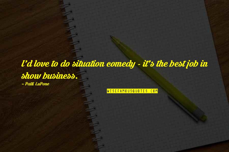 Do The Job You Love Quotes By Patti LuPone: I'd love to do situation comedy - it's