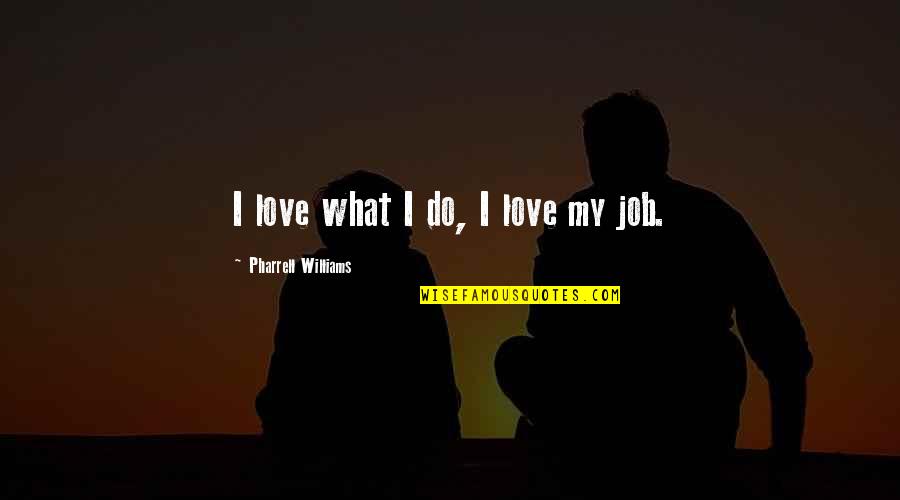 Do The Job You Love Quotes By Pharrell Williams: I love what I do, I love my