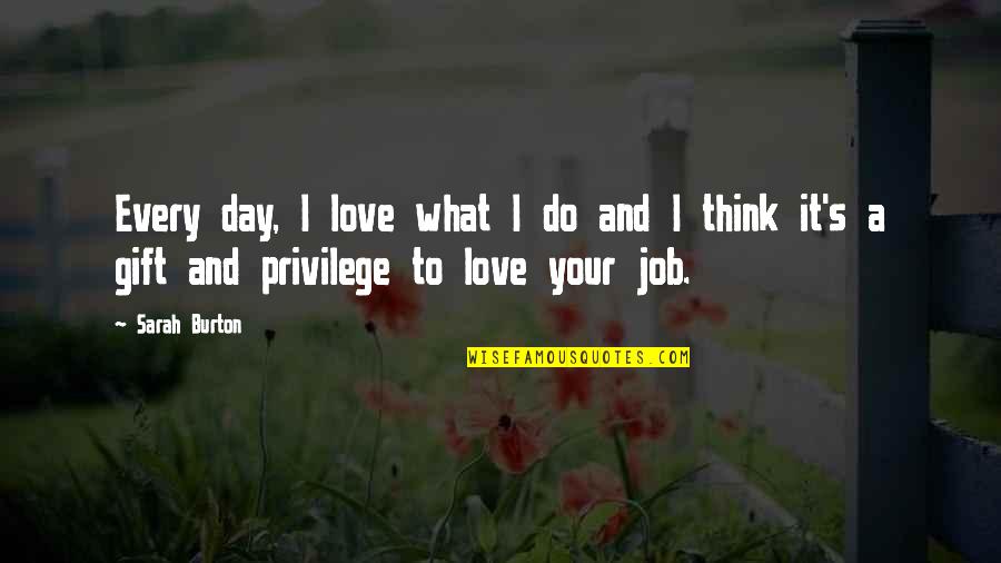 Do The Job You Love Quotes By Sarah Burton: Every day, I love what I do and