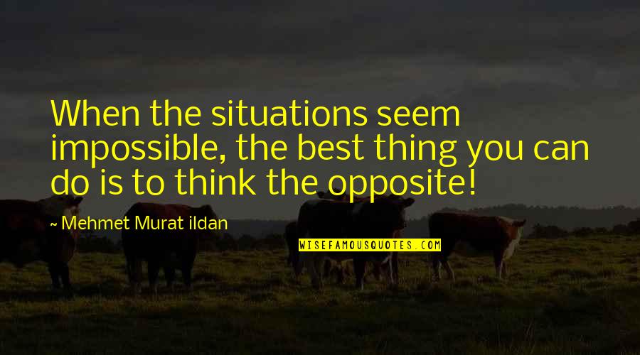 Do The Opposite Quotes By Mehmet Murat Ildan: When the situations seem impossible, the best thing