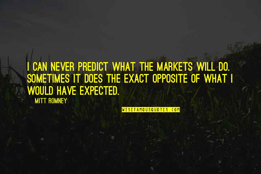 Do The Opposite Quotes By Mitt Romney: I can never predict what the markets will
