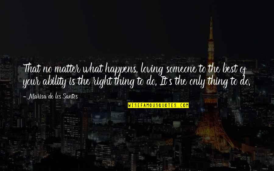 Do The Right Thing Best Quotes By Marisa De Los Santos: That no matter what happens, loving someone to