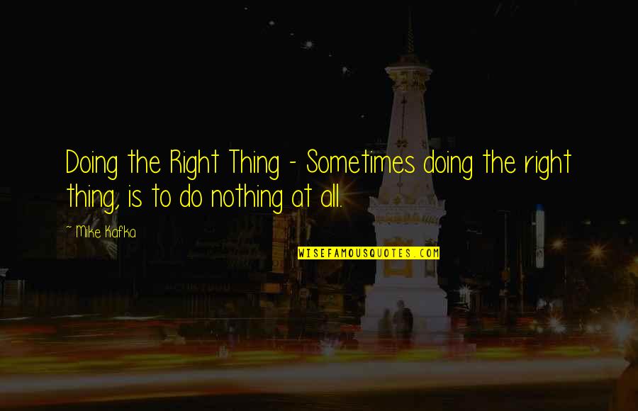 Do The Right Thing Best Quotes By Mike Kafka: Doing the Right Thing - Sometimes doing the