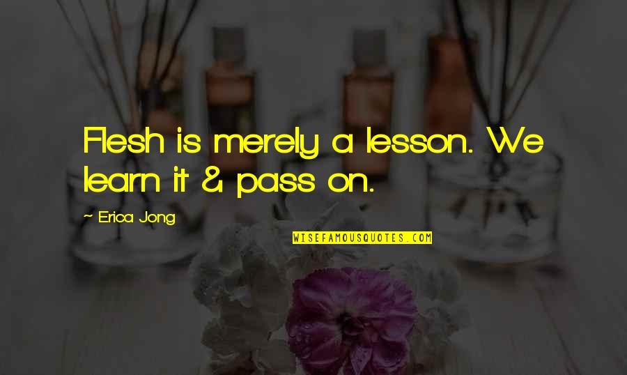 Do The Right Thing End Of Movie Quotes By Erica Jong: Flesh is merely a lesson. We learn it