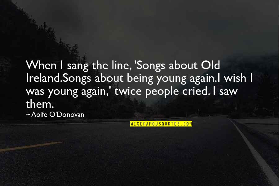 Do The Right Thing Miller High Life Quotes By Aoife O'Donovan: When I sang the line, 'Songs about Old Do The Right Thing Miller High Life Quotes By Aoife O'Donovan: When I sang the line, 'Songs about Old