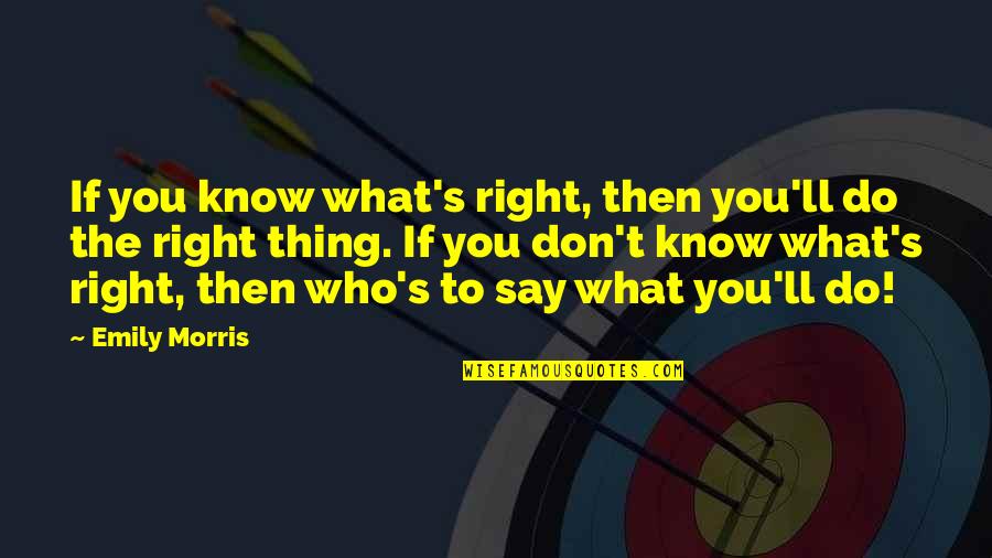Do The Right Thing Quotes By Emily Morris: If you know what's right, then you'll do
