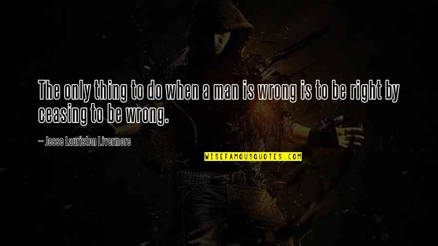 Do The Right Thing Quotes By Jesse Lauriston Livermore: The only thing to do when a man