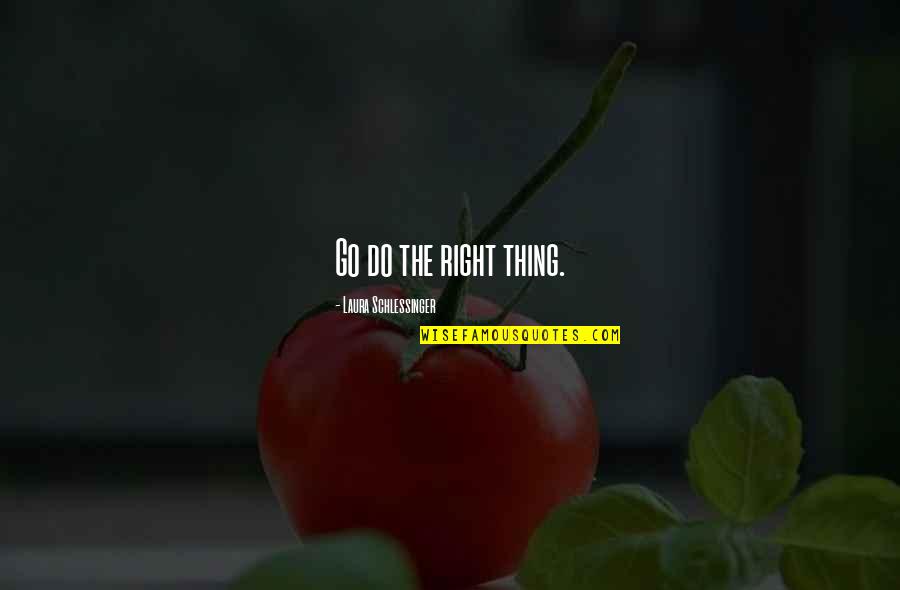 Do The Right Thing Quotes By Laura Schlessinger: Go do the right thing.