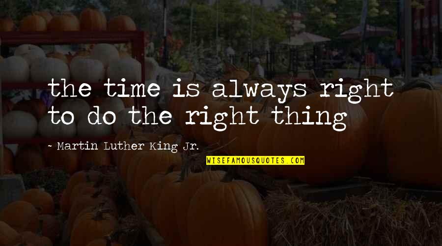 Do The Right Thing Quotes By Martin Luther King Jr.: the time is always right to do the
