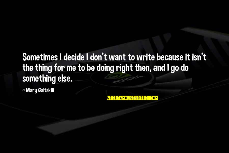 Do The Right Thing Quotes By Mary Gaitskill: Sometimes I decide I don't want to write